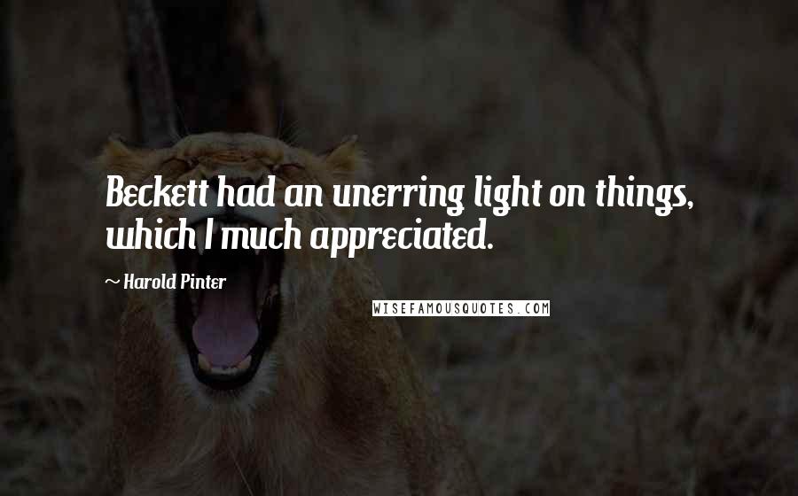 Harold Pinter Quotes: Beckett had an unerring light on things, which I much appreciated.