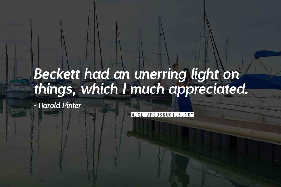 Harold Pinter Quotes: Beckett had an unerring light on things, which I much appreciated.