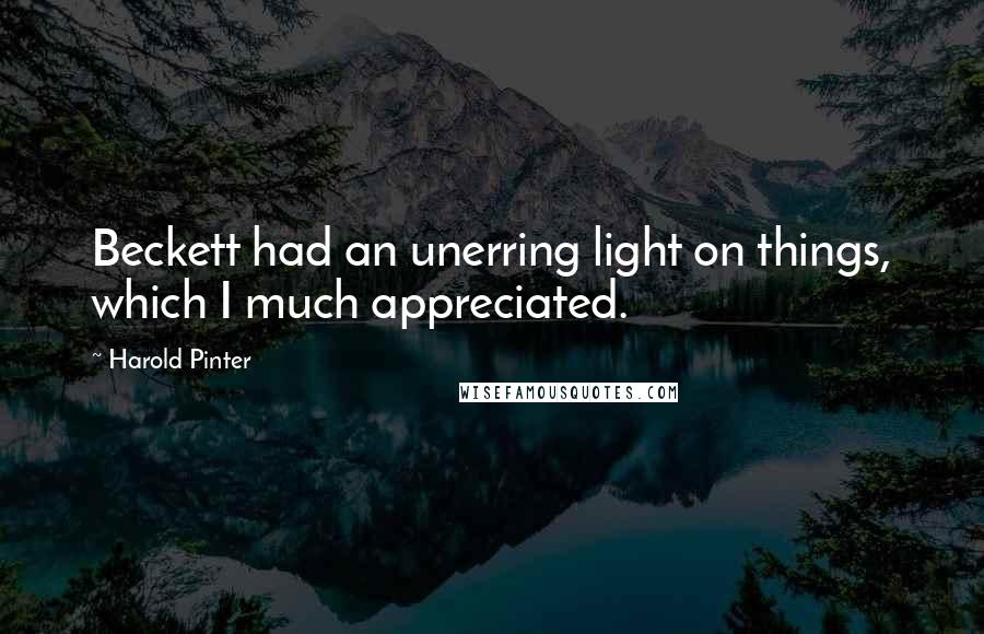 Harold Pinter Quotes: Beckett had an unerring light on things, which I much appreciated.