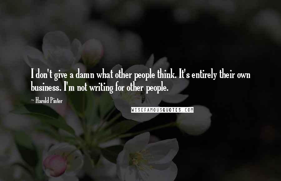 Harold Pinter Quotes: I don't give a damn what other people think. It's entirely their own business. I'm not writing for other people.