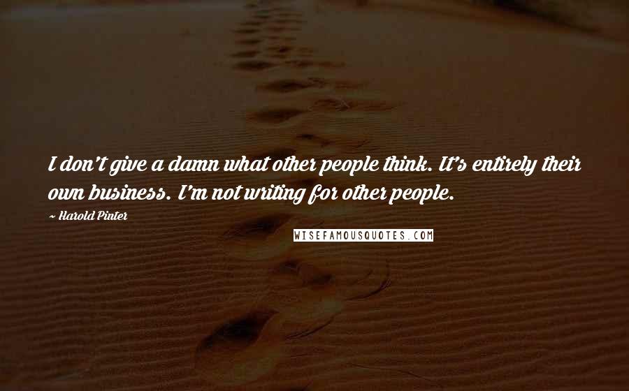 Harold Pinter Quotes: I don't give a damn what other people think. It's entirely their own business. I'm not writing for other people.