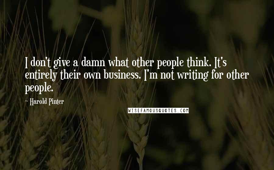 Harold Pinter Quotes: I don't give a damn what other people think. It's entirely their own business. I'm not writing for other people.