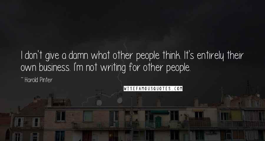 Harold Pinter Quotes: I don't give a damn what other people think. It's entirely their own business. I'm not writing for other people.