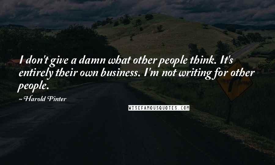 Harold Pinter Quotes: I don't give a damn what other people think. It's entirely their own business. I'm not writing for other people.