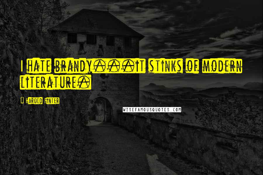 Harold Pinter Quotes: I hate brandy...it stinks of modern literature.