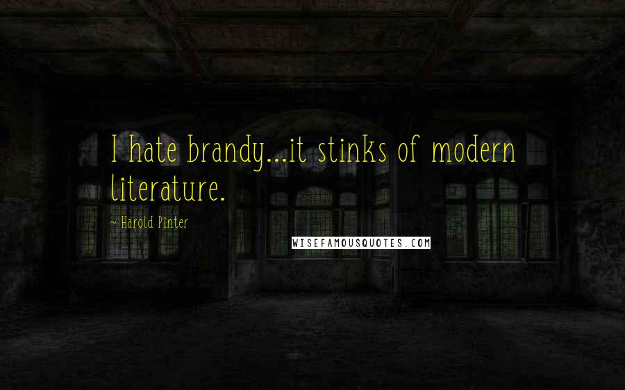 Harold Pinter Quotes: I hate brandy...it stinks of modern literature.