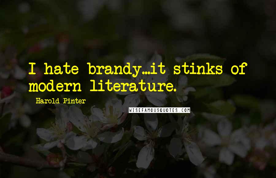Harold Pinter Quotes: I hate brandy...it stinks of modern literature.