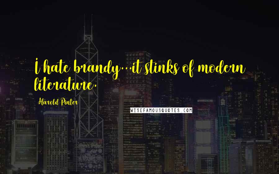 Harold Pinter Quotes: I hate brandy...it stinks of modern literature.