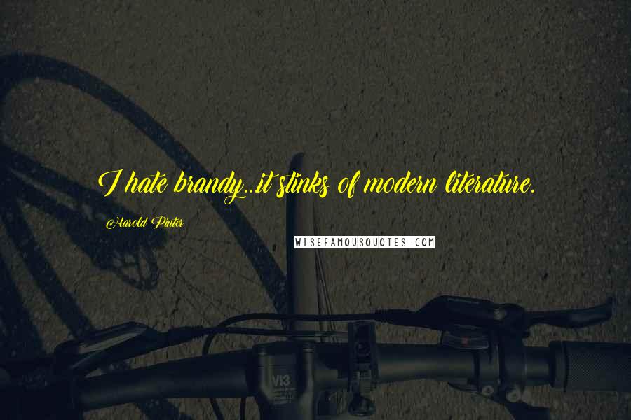 Harold Pinter Quotes: I hate brandy...it stinks of modern literature.