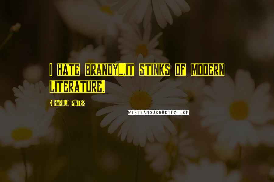 Harold Pinter Quotes: I hate brandy...it stinks of modern literature.