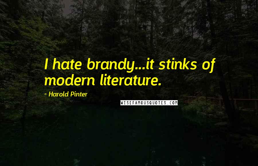 Harold Pinter Quotes: I hate brandy...it stinks of modern literature.
