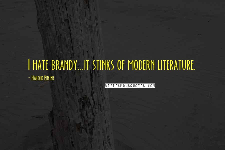Harold Pinter Quotes: I hate brandy...it stinks of modern literature.
