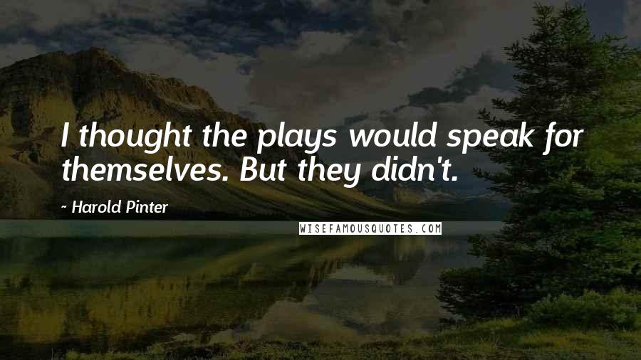 Harold Pinter Quotes: I thought the plays would speak for themselves. But they didn't.