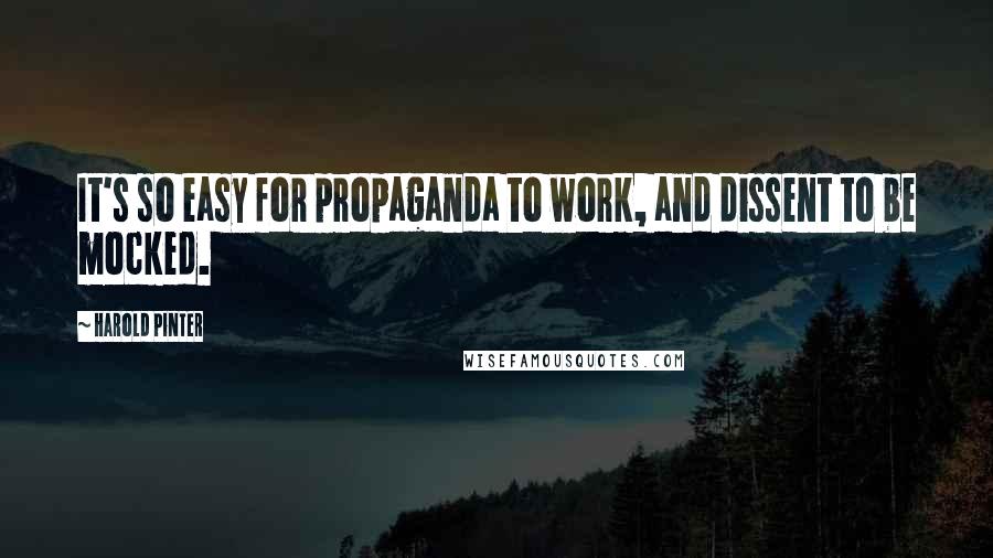 Harold Pinter Quotes: It's so easy for propaganda to work, and dissent to be mocked.