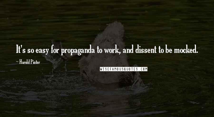 Harold Pinter Quotes: It's so easy for propaganda to work, and dissent to be mocked.