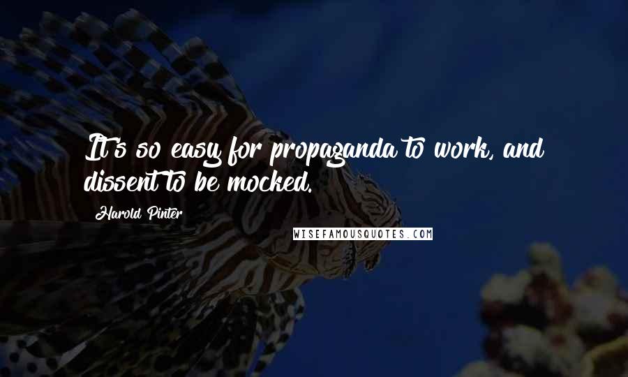 Harold Pinter Quotes: It's so easy for propaganda to work, and dissent to be mocked.