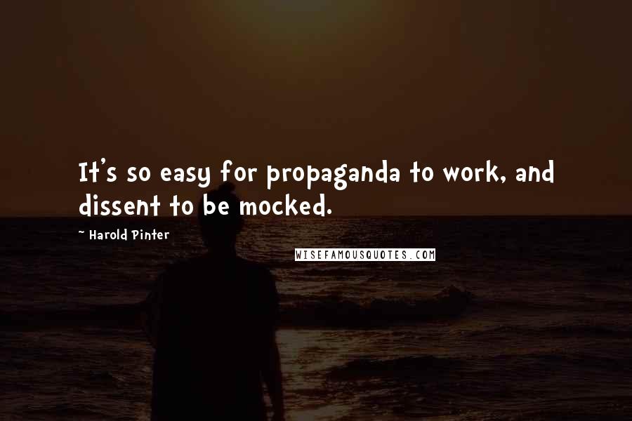 Harold Pinter Quotes: It's so easy for propaganda to work, and dissent to be mocked.