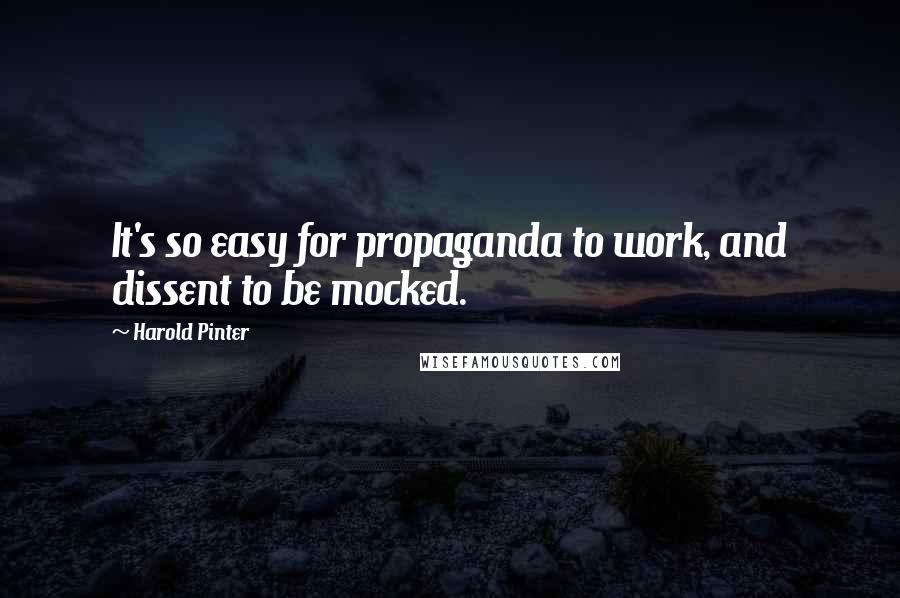 Harold Pinter Quotes: It's so easy for propaganda to work, and dissent to be mocked.