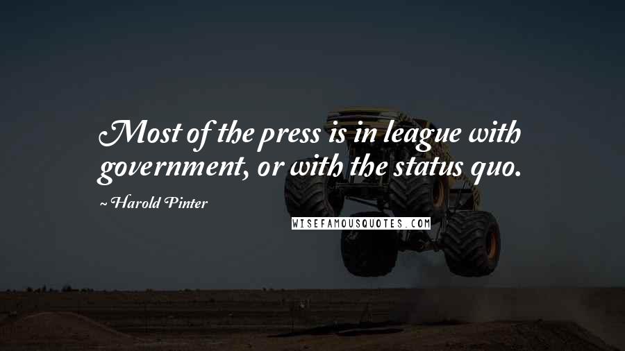 Harold Pinter Quotes: Most of the press is in league with government, or with the status quo.