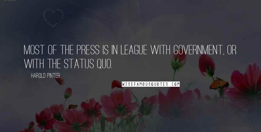 Harold Pinter Quotes: Most of the press is in league with government, or with the status quo.