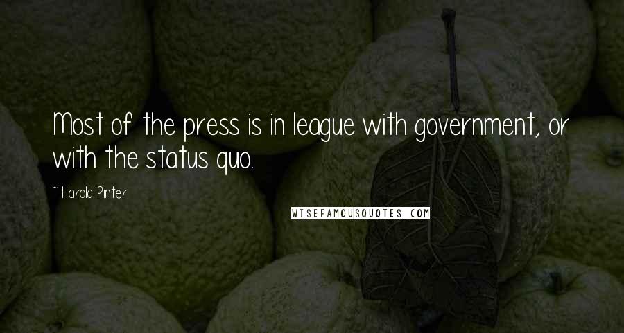 Harold Pinter Quotes: Most of the press is in league with government, or with the status quo.
