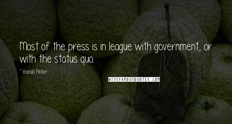 Harold Pinter Quotes: Most of the press is in league with government, or with the status quo.