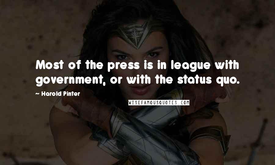 Harold Pinter Quotes: Most of the press is in league with government, or with the status quo.