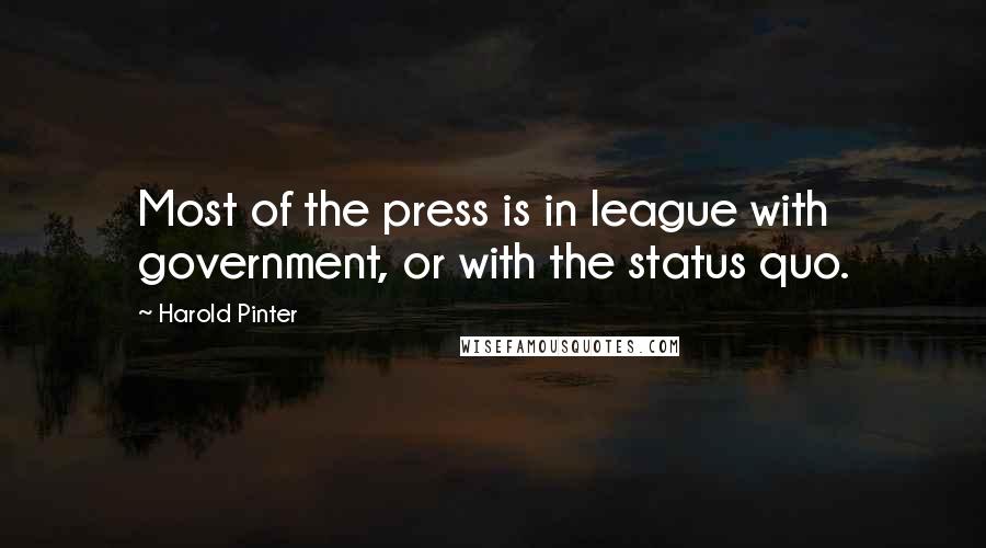 Harold Pinter Quotes: Most of the press is in league with government, or with the status quo.