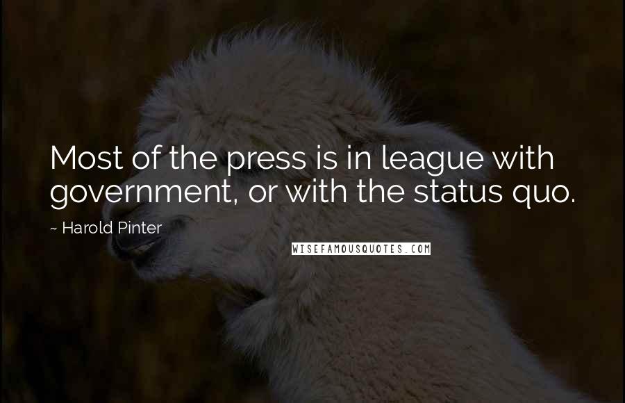 Harold Pinter Quotes: Most of the press is in league with government, or with the status quo.