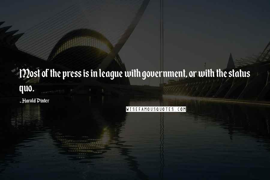 Harold Pinter Quotes: Most of the press is in league with government, or with the status quo.