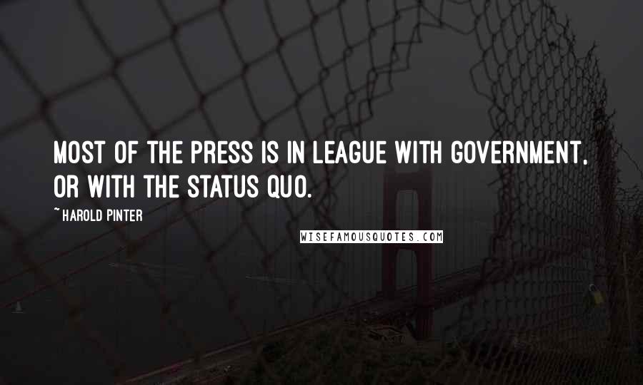 Harold Pinter Quotes: Most of the press is in league with government, or with the status quo.