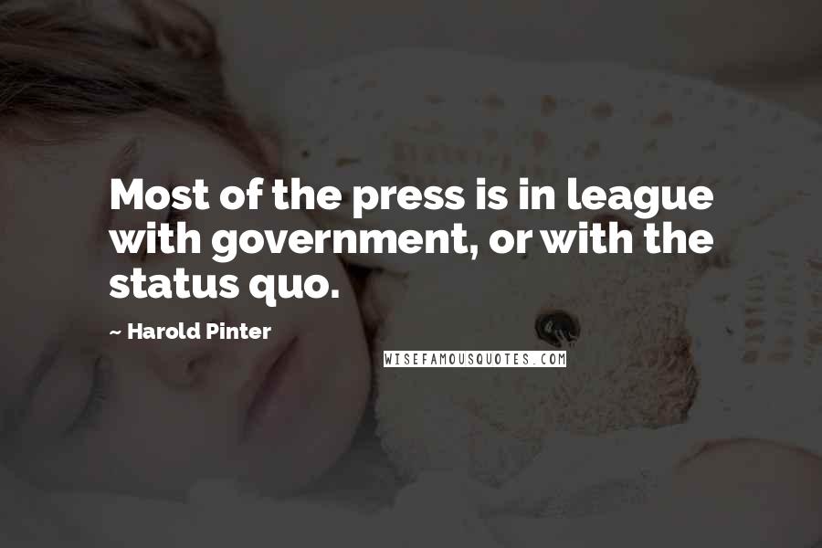 Harold Pinter Quotes: Most of the press is in league with government, or with the status quo.