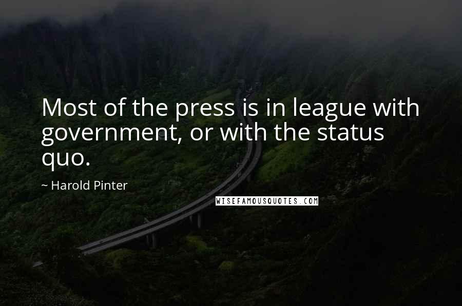 Harold Pinter Quotes: Most of the press is in league with government, or with the status quo.