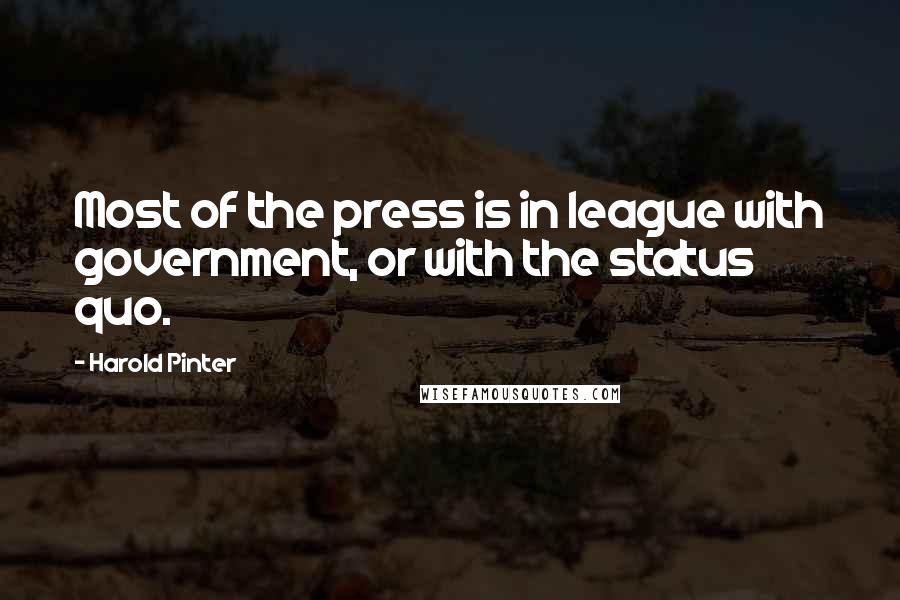 Harold Pinter Quotes: Most of the press is in league with government, or with the status quo.