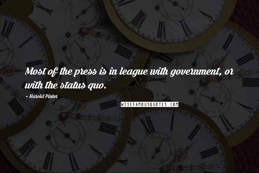Harold Pinter Quotes: Most of the press is in league with government, or with the status quo.