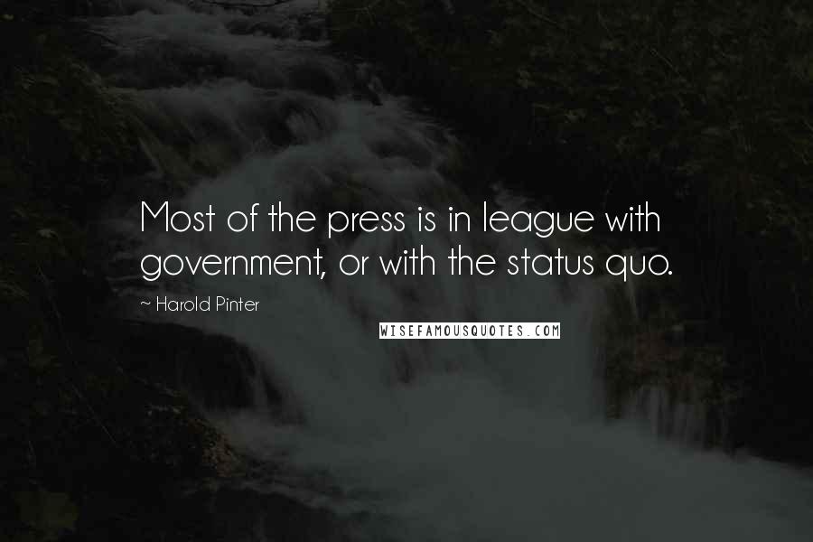 Harold Pinter Quotes: Most of the press is in league with government, or with the status quo.