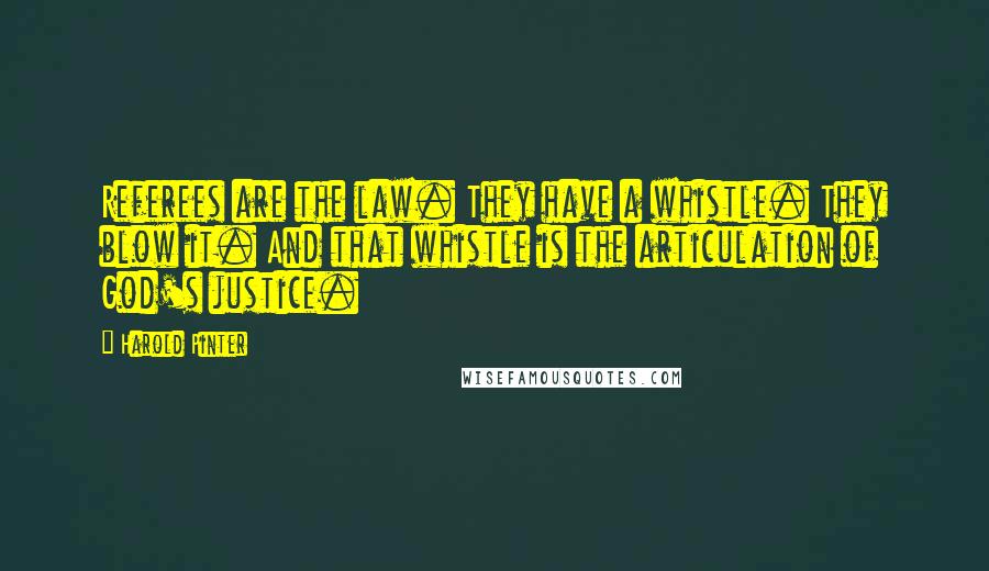 Harold Pinter Quotes: Referees are the law. They have a whistle. They blow it. And that whistle is the articulation of God's justice.