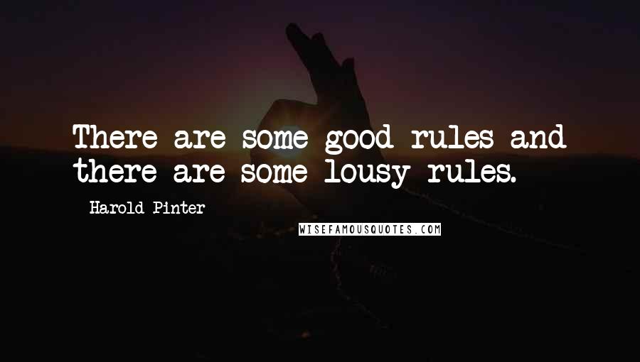 Harold Pinter Quotes: There are some good rules and there are some lousy rules.