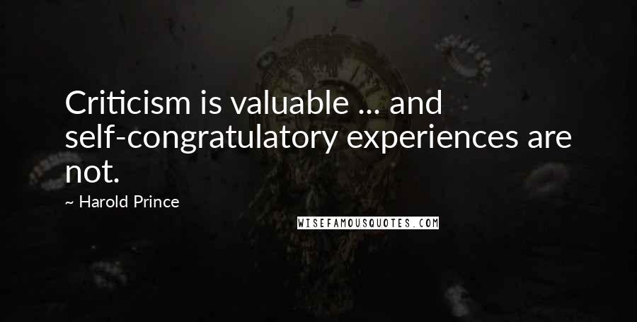 Harold Prince Quotes: Criticism is valuable ... and self-congratulatory experiences are not.