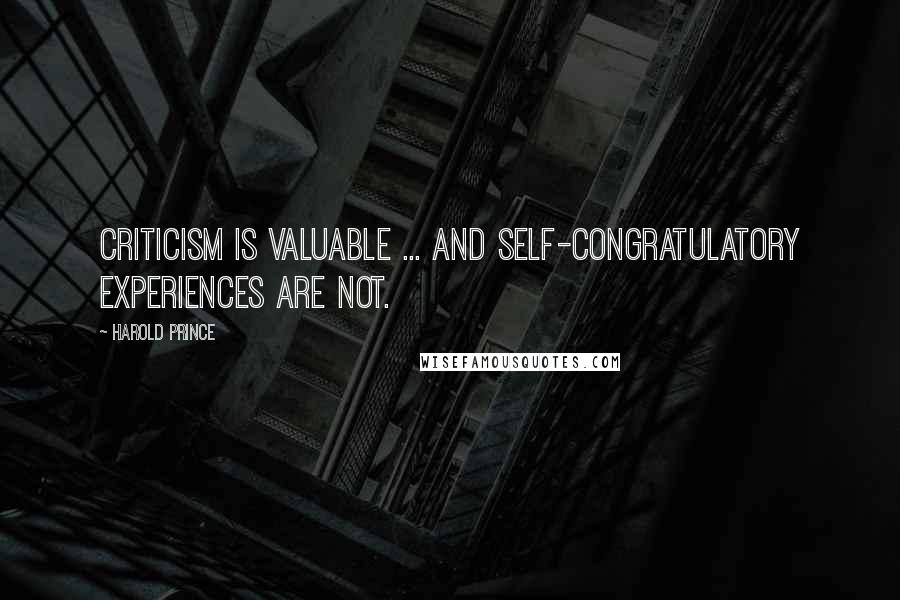 Harold Prince Quotes: Criticism is valuable ... and self-congratulatory experiences are not.