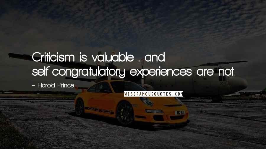 Harold Prince Quotes: Criticism is valuable ... and self-congratulatory experiences are not.