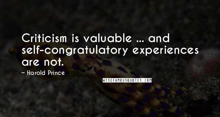 Harold Prince Quotes: Criticism is valuable ... and self-congratulatory experiences are not.