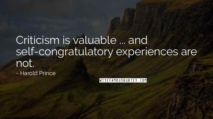 Harold Prince Quotes: Criticism is valuable ... and self-congratulatory experiences are not.