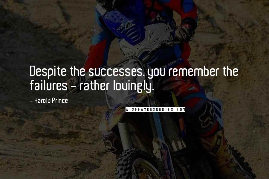 Harold Prince Quotes: Despite the successes, you remember the failures - rather lovingly.