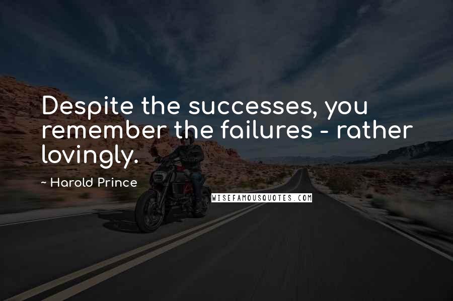 Harold Prince Quotes: Despite the successes, you remember the failures - rather lovingly.