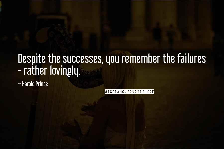 Harold Prince Quotes: Despite the successes, you remember the failures - rather lovingly.
