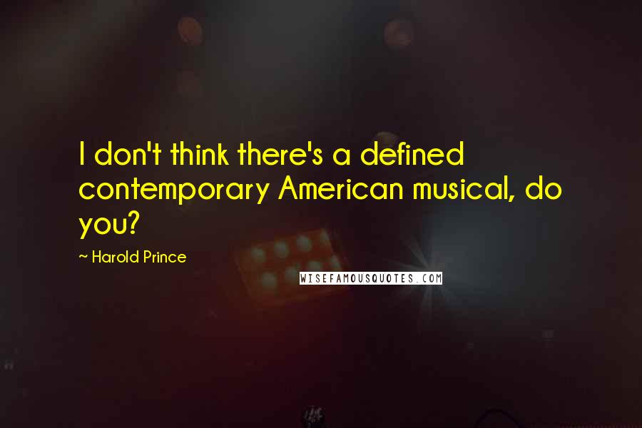 Harold Prince Quotes: I don't think there's a defined contemporary American musical, do you?