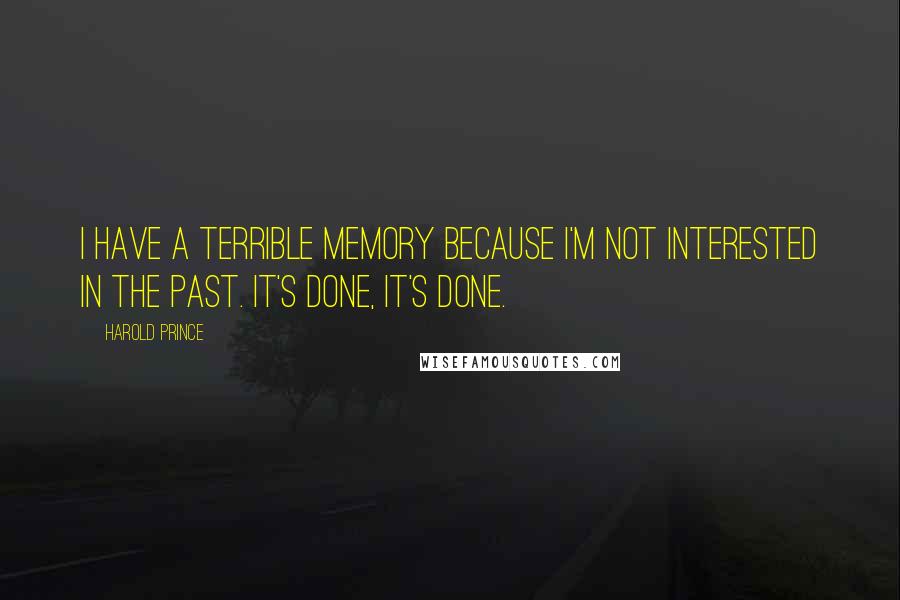 Harold Prince Quotes: I have a terrible memory because I'm not interested in the past. It's done, it's done.