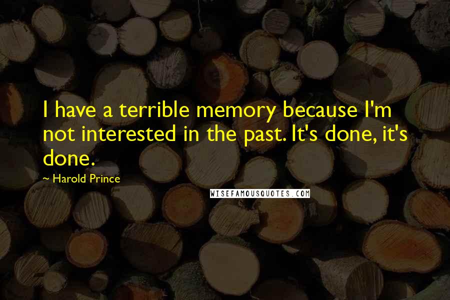 Harold Prince Quotes: I have a terrible memory because I'm not interested in the past. It's done, it's done.