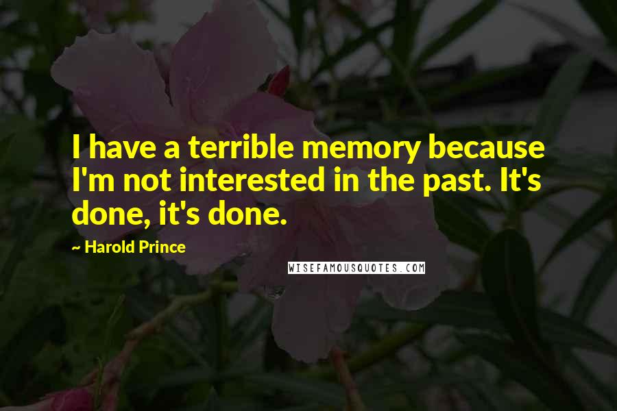 Harold Prince Quotes: I have a terrible memory because I'm not interested in the past. It's done, it's done.